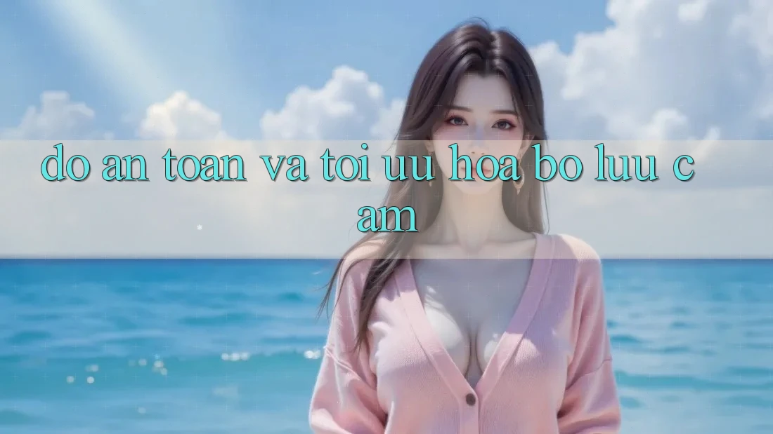 Độ an toàn và tối ưu hóa bộ lưu cầm