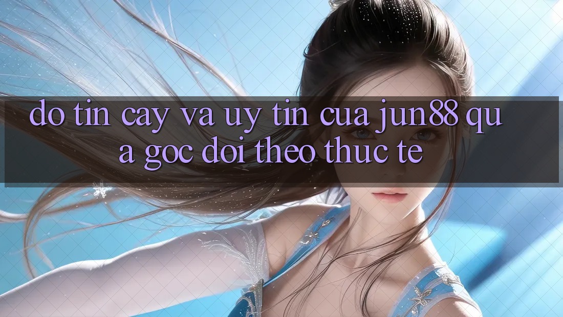 Độ tin cậy và uy tín của Jun88 qua góc dõi theo thực tế Độ tin cậy và uy tín của Jun88 qua góc dõi theo thực tế