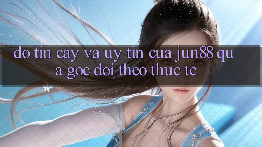 Độ tin cậy và uy tín của Jun88 qua góc dõi theo thực tế Độ tin cậy và uy tín của Jun88 qua góc dõi theo thực tế