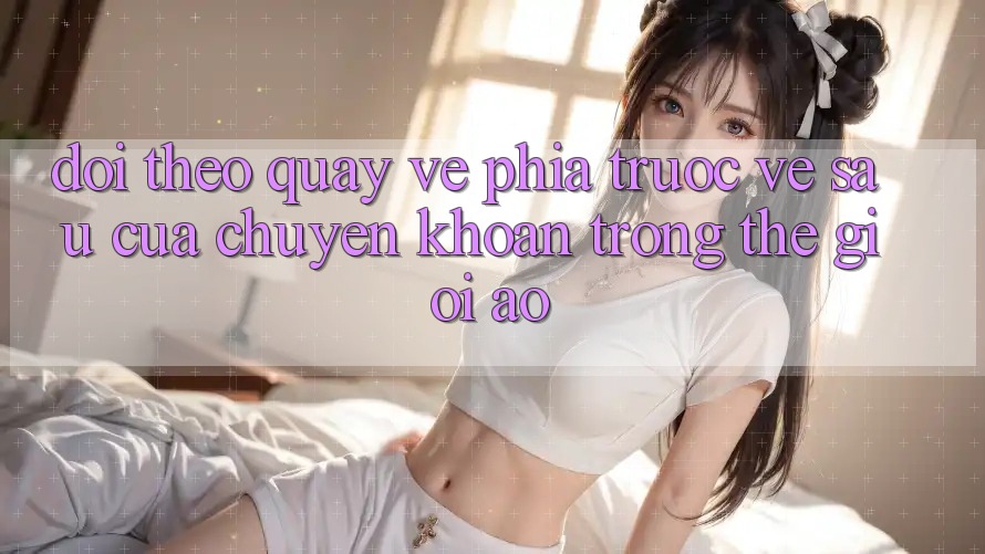 Dõi theo Quay về Phía Trước: Về sau Của Chuyển khoản Trong Thế Giới Ảo