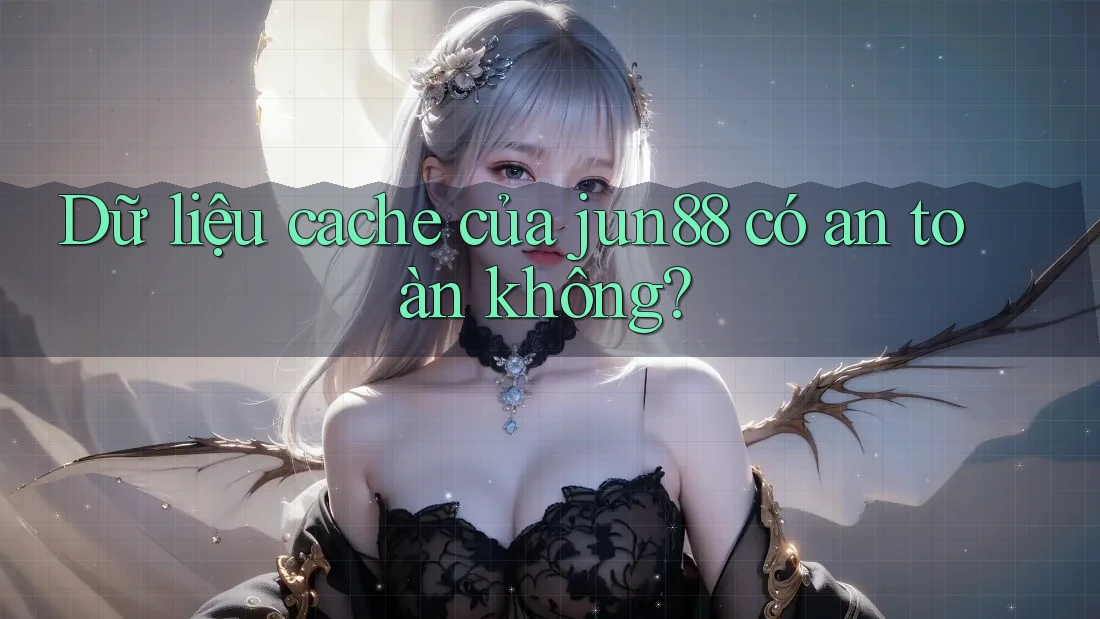 Dữ liệu cache của jun88 có an toàn không? Dữ liệu cache của jun88 có an toàn không?
