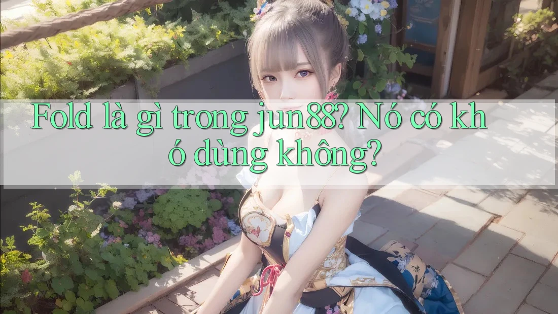 Fold là gì trong jun88? Nó có khó dùng không? Fold là gì trong jun88? Nó có khó dùng không?