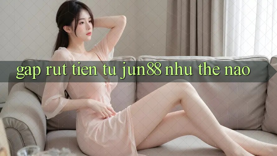 Gấp rút tiền từ jun88 như thế nào? Gấp rút tiền từ jun88 như thế nào?