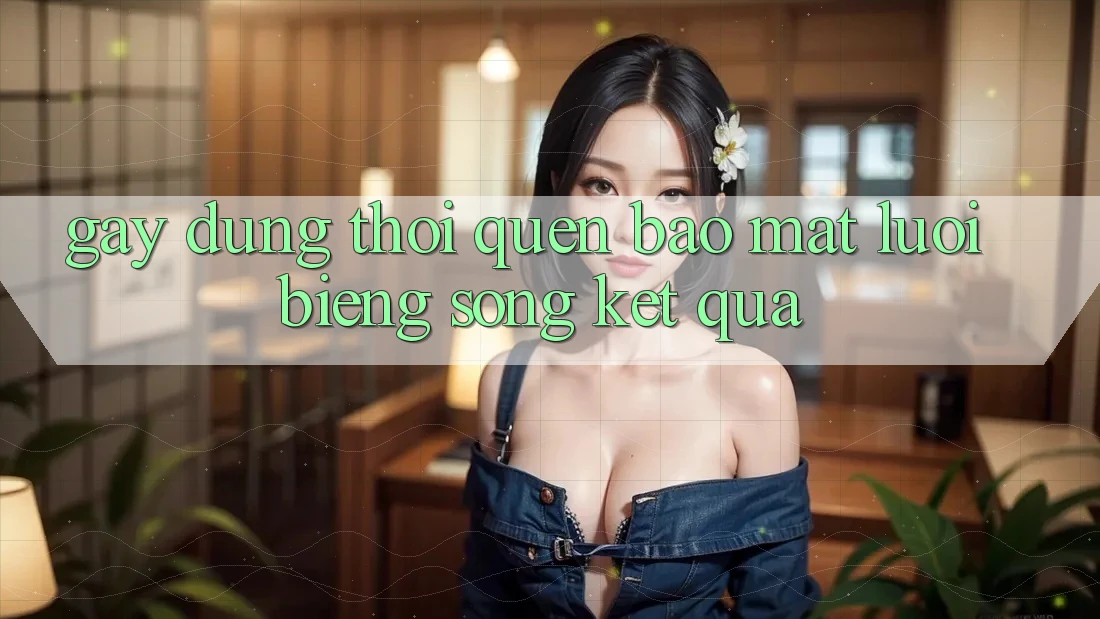 Gây dựng thói quen bảo mật “lười biếng” song kết quả Gây dựng thói quen bảo mật “lười biếng” song kết quả