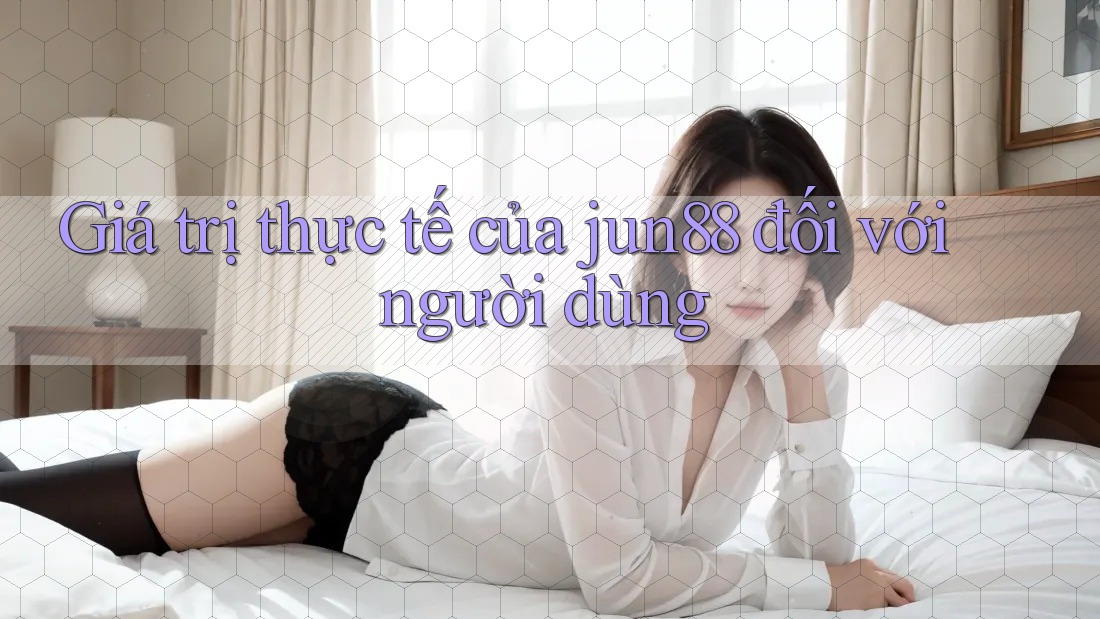 Giá trị thực tế của jun88 đối với người dùng Giá trị thực tế của jun88 đối với người dùng