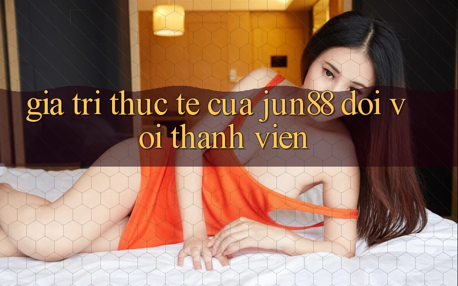 Giá trị thực tế của jun88 đối với thành viên