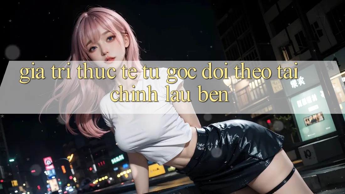 Giá trị thực tế: Từ góc dõi theo tài chính lâu bền