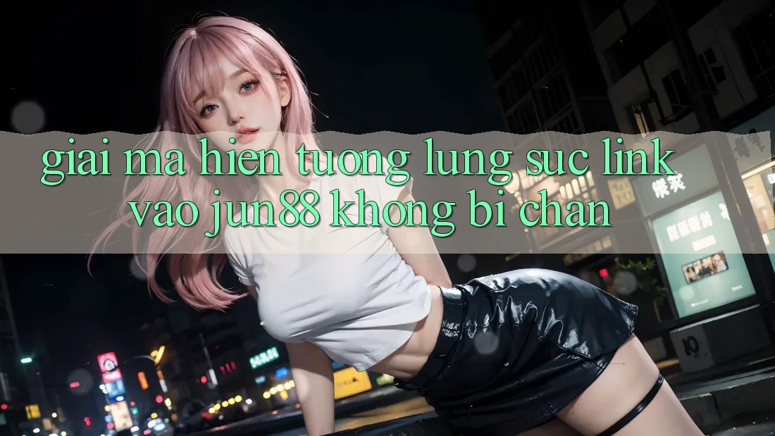 Giải Mã Hiện Tượng Lùng sục “Link Vào Jun88 Không Bị Chặn” Giải Mã Hiện Tượng Lùng sục “Link Vào Jun88 Không Bị Chặn”
