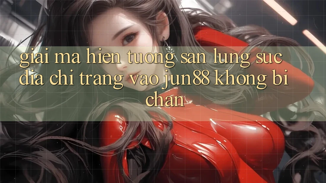 Giải Mã Hiện Tượng Săn lùng sục “Địa chỉ trang Vào Jun88 Không Bị Chặn”