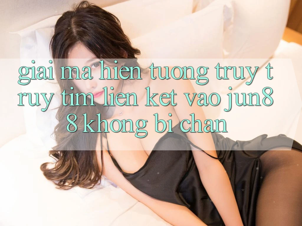 Giải Mã Hiện Tượng Truy truy tìm “Liên kết Vào Jun88 Không Bị Chặn” Giải Mã Hiện Tượng Truy truy tìm “Liên kết Vào Jun88 Không Bị Chặn”