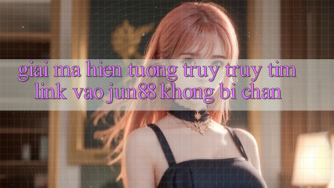 Giải Mã Hiện Tượng Truy truy tìm “Link Vào Jun88 Không Bị Chặn”