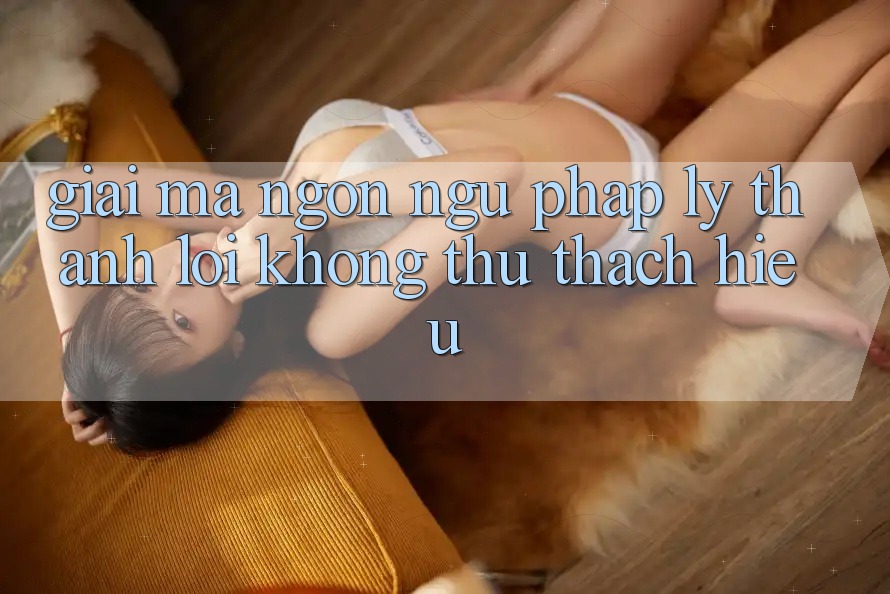 Giải Mã Ngôn Ngữ “Pháp Lý” Thành Lời Không thử thách Hiểu