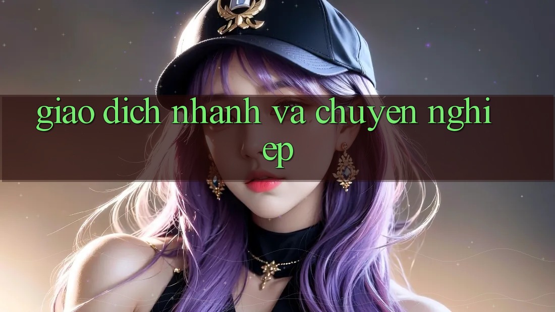 Giao dịch nhanh và chuyên nghiệp Giao dịch nhanh và chuyên nghiệp