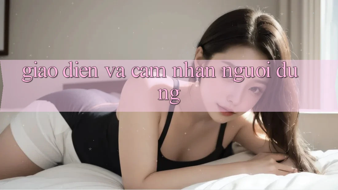 Giao diện và cảm nhận người dùng
