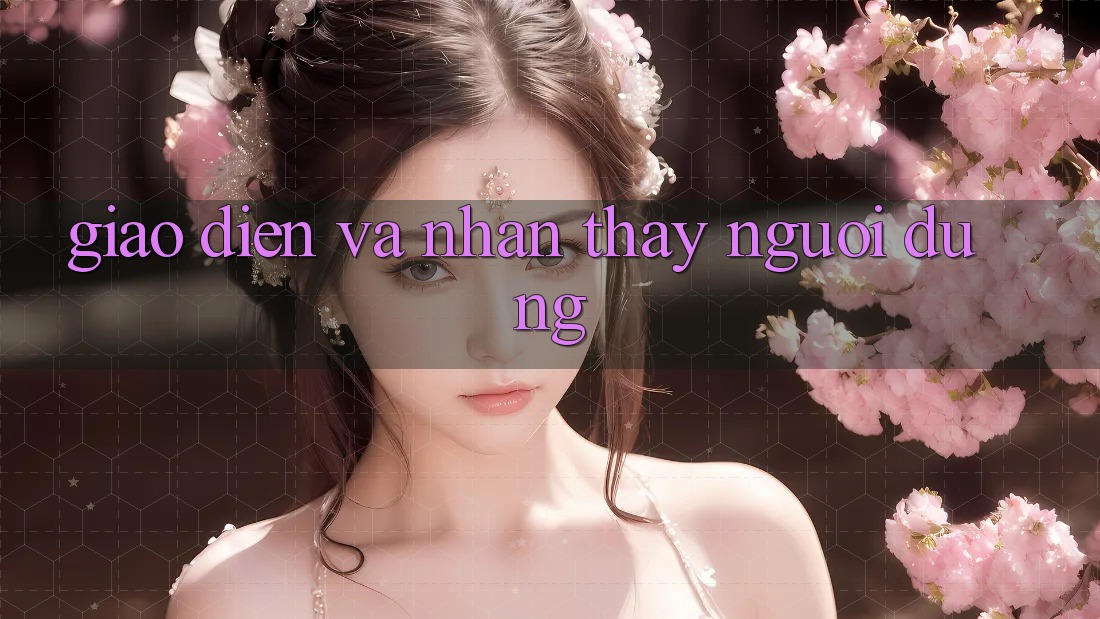 Giao diện và nhận thấy người dùng Giao diện và nhận thấy người dùng
