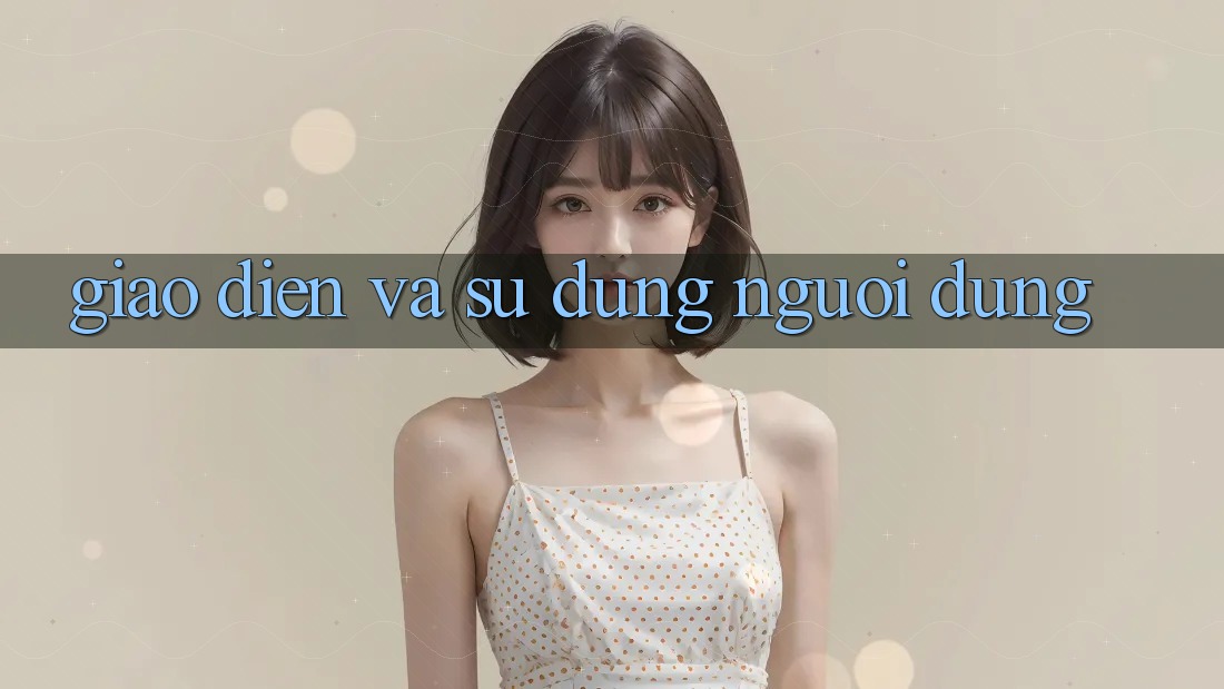 Giao diện và sử dụng người dùng Giao diện và sử dụng người dùng