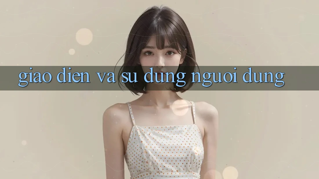 Giao diện và sử dụng người dùng