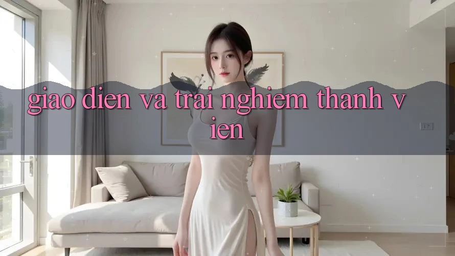 Giao diện và trải nghiệm thành viên