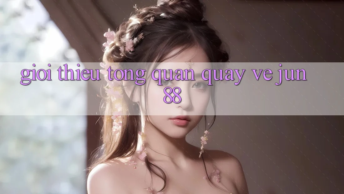 Giới thiệu tổng quan quay về jun88 Giới thiệu tổng quan quay về jun88