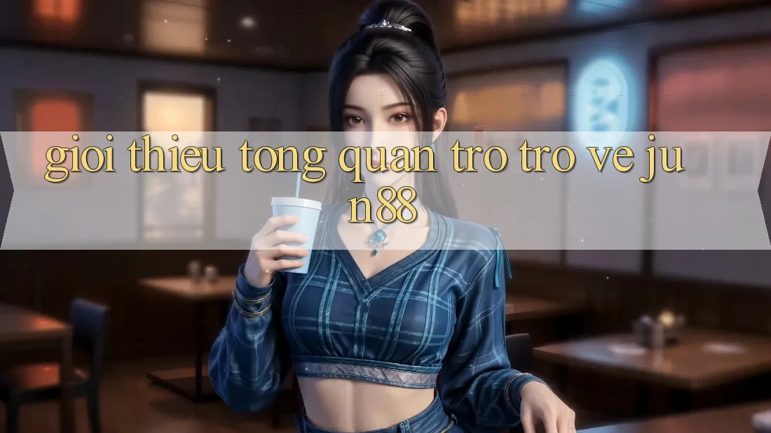 Giới thiệu tổng quan trở trở về jun88 Giới thiệu tổng quan trở trở về jun88
