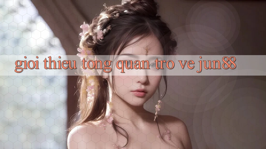 Giới thiệu tổng quan trở về Jun88 Giới thiệu tổng quan trở về Jun88