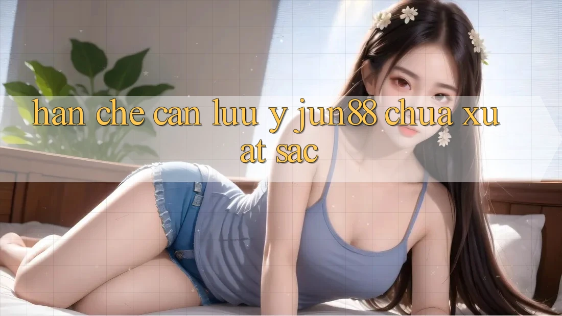 Hạn chế cần lưu ý - Jun88 chưa xuất sắc Hạn chế cần lưu ý - Jun88 chưa xuất sắc