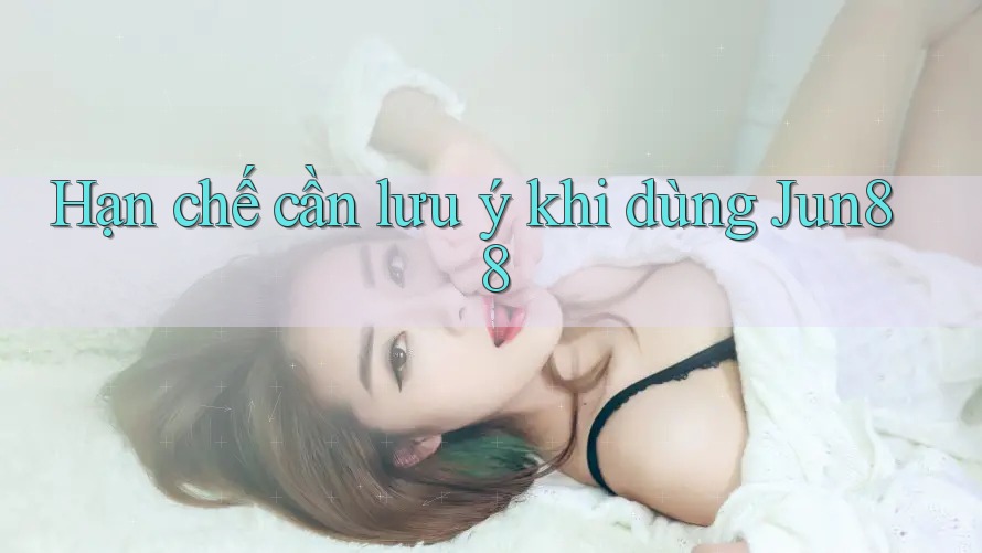 Hạn chế cần lưu ý khi dùng jun88