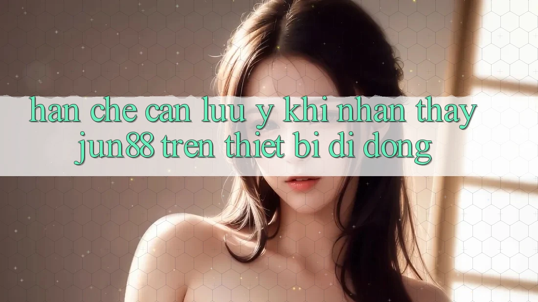 Hạn chế cần lưu ý khi nhận thấy jun88 trên thiết bị di động Hạn chế cần lưu ý khi nhận thấy jun88 trên thiết bị di động
