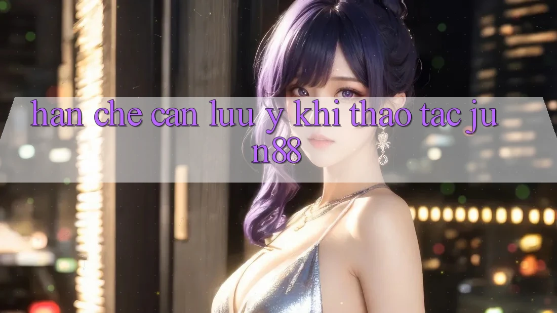 Hạn chế cần lưu ý khi thao tác Jun88 Hạn chế cần lưu ý khi thao tác Jun88