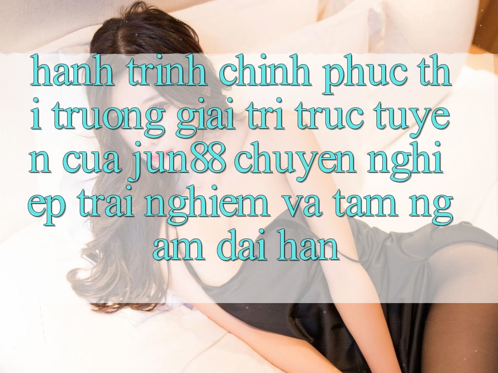 Hành Trình Chinh Phục Thị Trường Giải Trí Trực Tuyến Của Jun88: Chuyên nghiệp, Trải Nghiệm Và Tầm Ngắm Dài hạn Hành Trình Chinh Phục Thị Trường Giải Trí Trực Tuyến Của Jun88: Chuyên nghiệp, Trải Nghiệm Và Tầm Ngắm Dài hạn