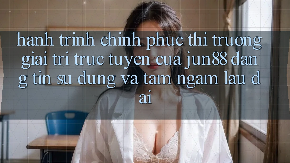 Hành Trình Chinh Phục Thị Trường Giải Trí Trực Tuyến Của Jun88: Đáng tin, Sử dụng Và Tầm Ngắm Lâu dài