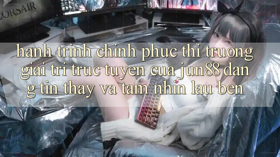 Hành Trình Chinh Phục Thị Trường Giải Trí Trực Tuyến Của Jun88: Đáng tin, Thấy Và Tầm Nhìn Lâu bền Hành Trình Chinh Phục Thị Trường Giải Trí Trực Tuyến Của Jun88: Đáng tin, Thấy Và Tầm Nhìn Lâu bền