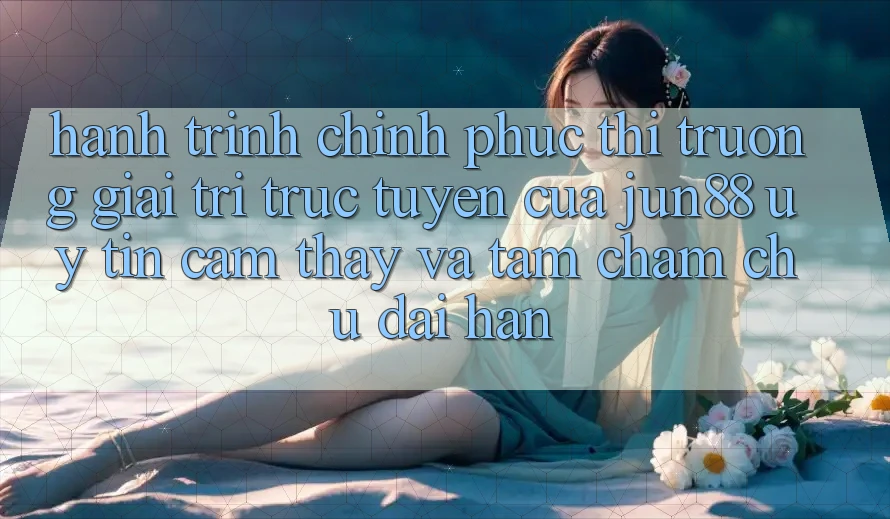 Hành Trình Chinh Phục Thị Trường Giải Trí Trực Tuyến Của Jun88: Uy Tín, Cảm thấy Và Tầm Chăm chú Dài Hạn Hành Trình Chinh Phục Thị Trường Giải Trí Trực Tuyến Của Jun88: Uy Tín, Cảm thấy Và Tầm Chăm chú Dài Hạn