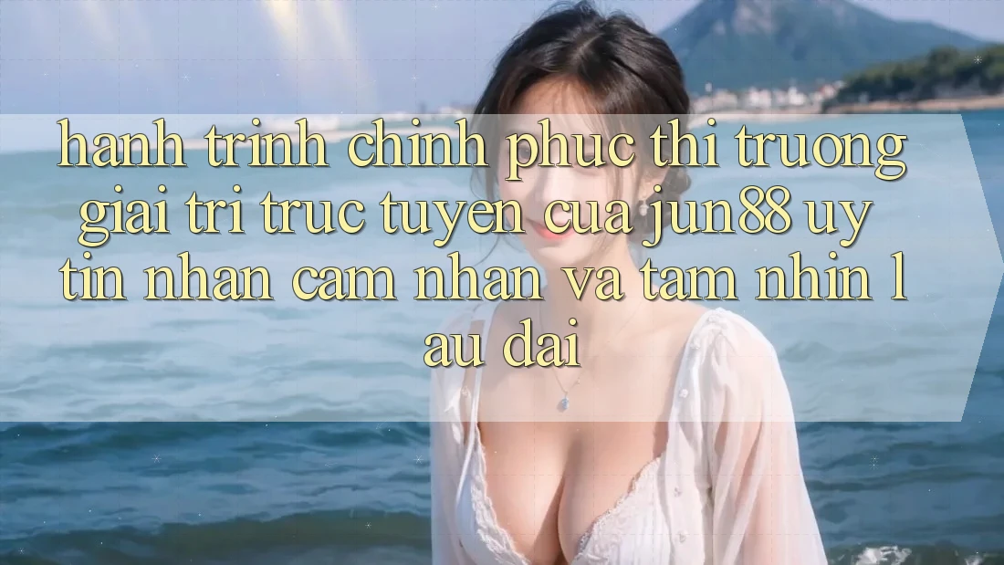 Hành Trình Chinh Phục Thị Trường Giải Trí Trực Tuyến Của Jun88: Uy Tín, Nhận cảm nhận Và Tầm Nhìn Lâu dài