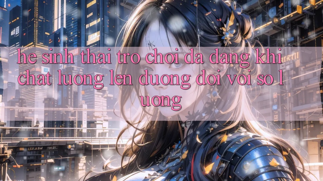 Hệ Sinh Thái Trò Chơi Đa Dạng: Khi Chất lượng Lên đường Đôi Với Số Lượng Hệ Sinh Thái Trò Chơi Đa Dạng: Khi Chất lượng Lên đường Đôi Với Số Lượng