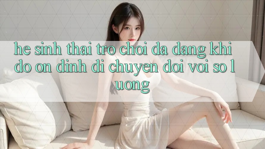 Hệ Sinh Thái Trò Chơi Đa Dạng: Khi Độ ổn định Di chuyển Đôi Với Số Lượng Hệ Sinh Thái Trò Chơi Đa Dạng: Khi Độ ổn định Di chuyển Đôi Với Số Lượng