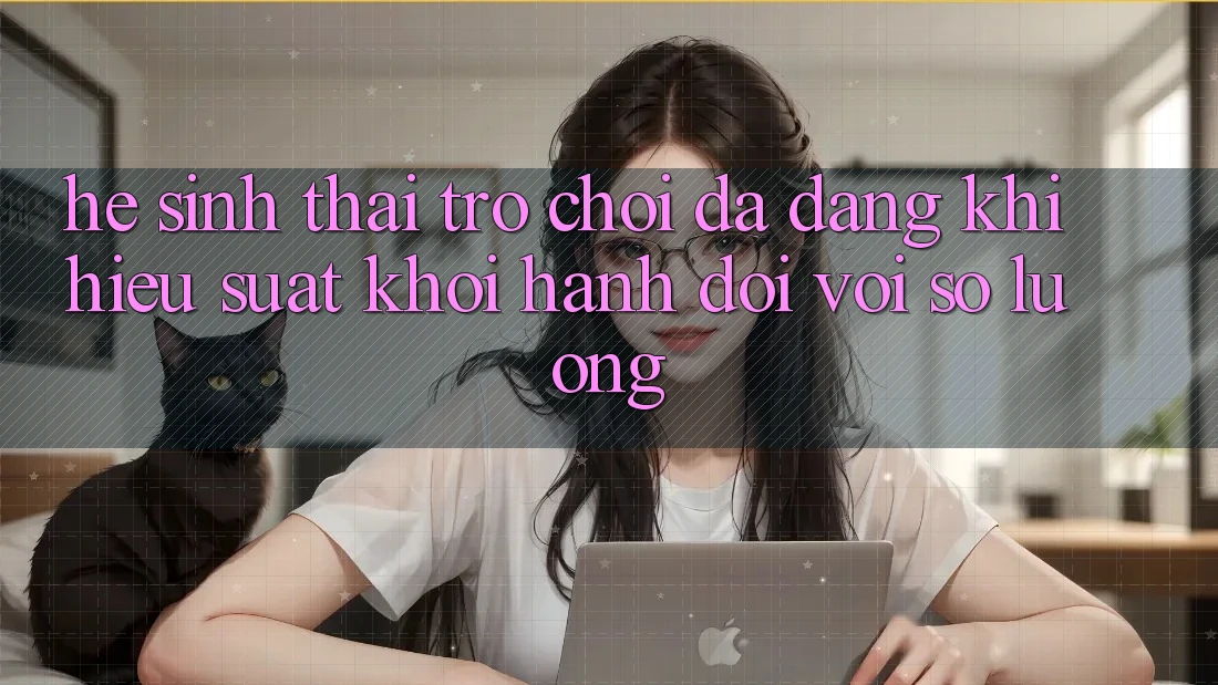 Hệ Sinh Thái Trò Chơi Đa Dạng: Khi Hiệu suất Khởi hành Đôi Với Số Lượng Hệ Sinh Thái Trò Chơi Đa Dạng: Khi Hiệu suất Khởi hành Đôi Với Số Lượng