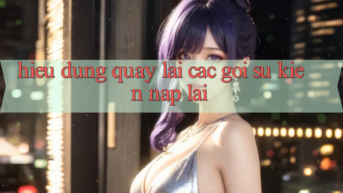 Hiểu Đúng Quay lại Các Gói Sự kiện “Nạp Lại”