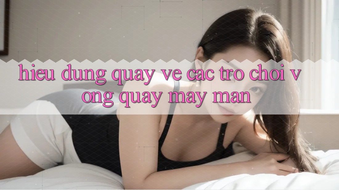 Hiểu Đúng Quay về Các Trò Chơi Vòng Quay May Mắn Hiểu Đúng Quay về Các Trò Chơi Vòng Quay May Mắn