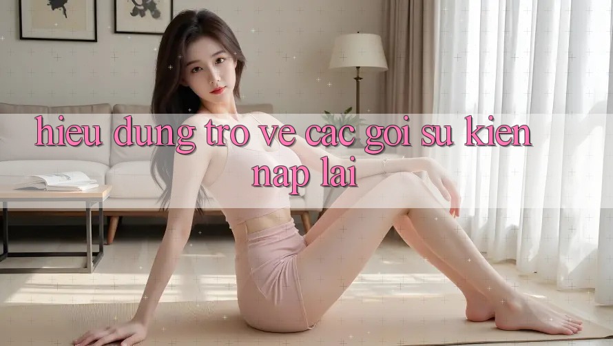 Hiểu Đúng Trở về Các Gói Sự kiện “Nạp Lại” Hiểu Đúng Trở về Các Gói Sự kiện “Nạp Lại”