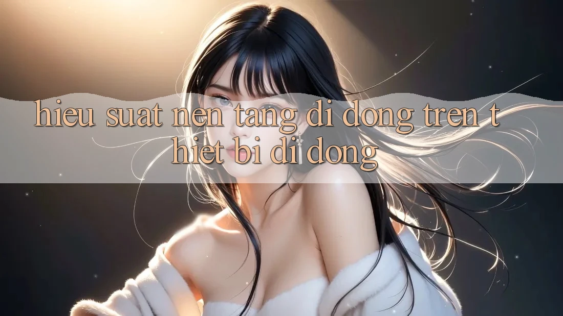 Hiệu suất nền tảng di động trên thiết bị di động Hiệu suất nền tảng di động trên thiết bị di động