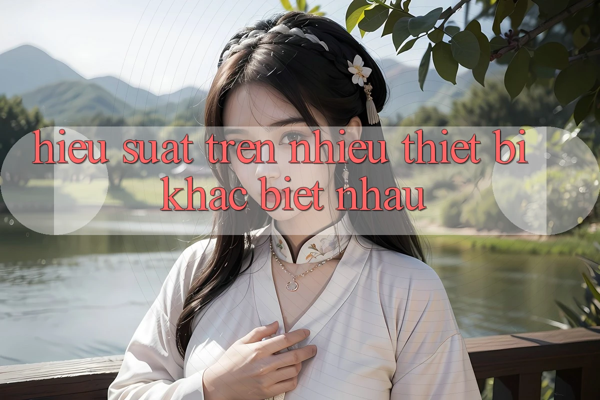 Hiệu suất trên nhiều thiết bị khác biệt nhau Hiệu suất trên nhiều thiết bị khác biệt nhau