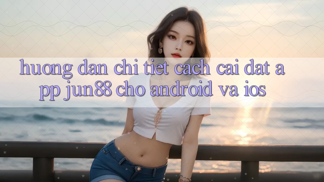 Hướng Dẫn Chi Tiết Cách Cài đặt App Jun88 Cho Android Và iOS Hướng Dẫn Chi Tiết Cách Cài đặt App Jun88 Cho Android Và iOS