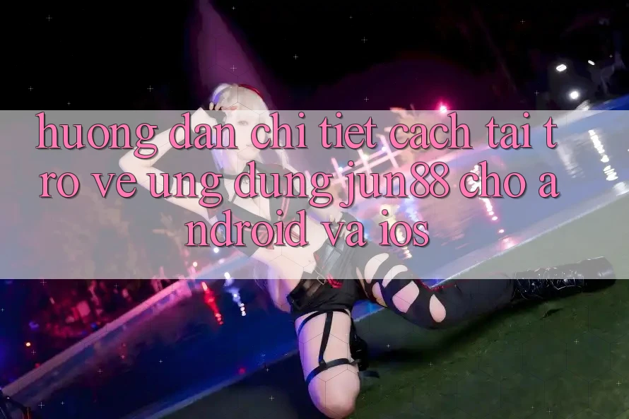 Hướng Dẫn Chi Tiết Cách Tải trở về Ứng dụng Jun88 Cho Android Và iOS