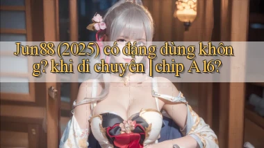 Jun88 (2025) có đáng dùng không khi di chuyển chip A16