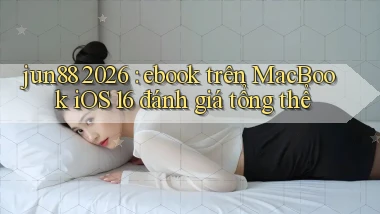 jun88 2026 ebook trên MacBook iOS 16 đánh giá tổng thể