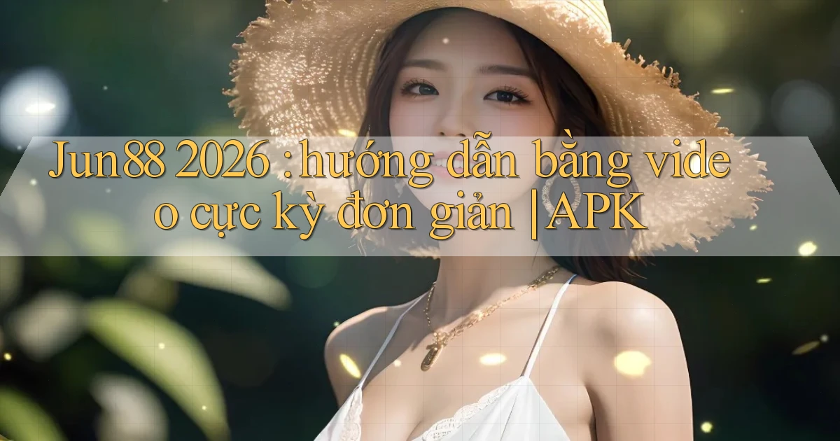 Jun88 2026 hướng dẫn bằng video cực kỳ đơn giản APK