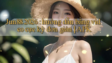 Jun88 2026 hướng dẫn bằng video cực kỳ đơn giản APK