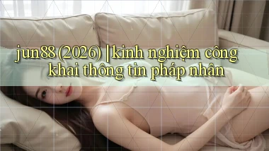 jun88 (2026) kinh nghiệm công khai thông tin pháp nhân