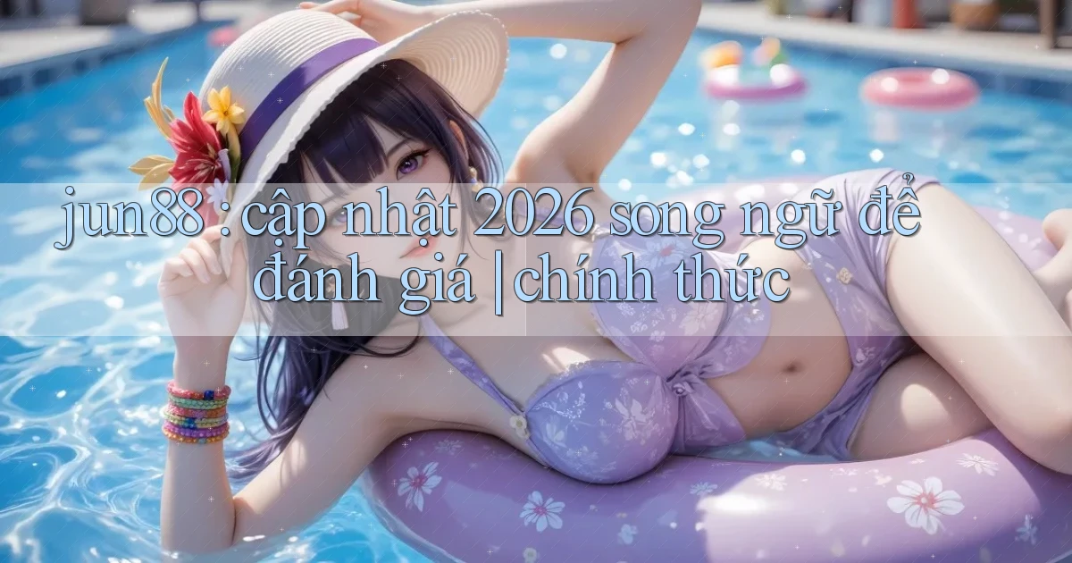 jun88 cập nhật 2026 song ngữ để đánh giá chính thức